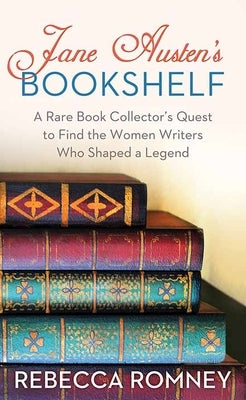 Jane Austen's Bookshelf: A Rare Book Collector's Quest to Find the Women Writers Who Shaped a Leg by Romney, Rebecca