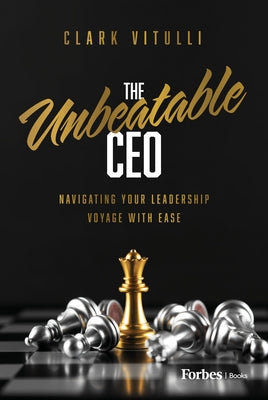 The Unbeatable CEO: Navigating Your Leadership Voyage with Ease by Vitulli, Clark