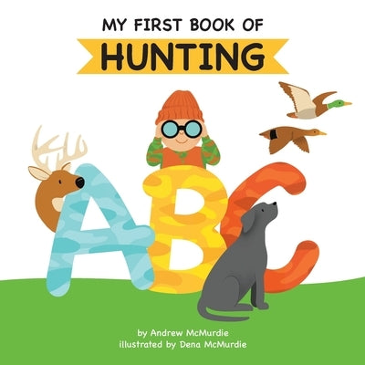 My First Book of Hunting ABC: A Rhyming Alphabet Primer for Children About Hunting and Outdoor Life by McMurdie, Andrew