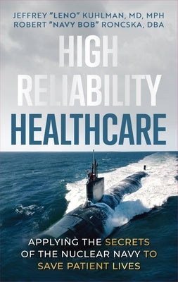 High Reliability Healthcare: Applying the Secrets of the Nuclear Navy to Save Patient Lives by Roncska Dba, Robert Navy Bob