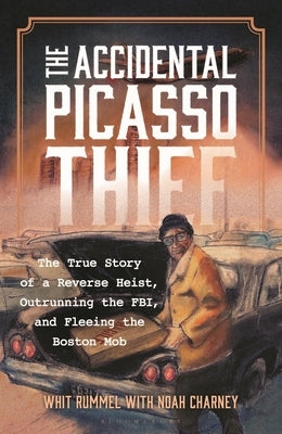 The Accidental Picasso Thief: The True Story of a Reverse Heist, Outrunning the Fbi, and Fleeing the Boston Mob by Rummel, Whit