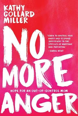 No More Anger: Hope for the Out-of-Control Mom by Miller, Kathy Collard