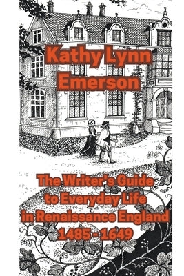 The Writer's Guide to Everyday Life in Renaissance England by Emerson, Kathy Lynn