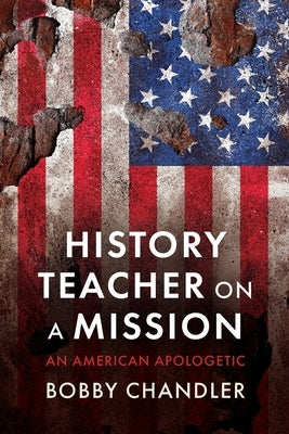 History Teacher on a Mission: An American Apologetic by Chandler, Bobby