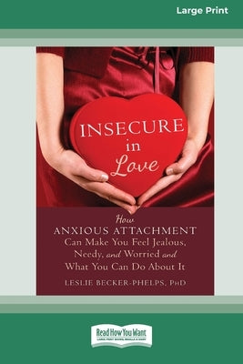 Insecure in Love: How Anxious Attachment Can Make You Feel Jealous, Needy, and Worried and What You Can Do About It [Large Print 16 Pt E by Becker-Phelps, Leslie