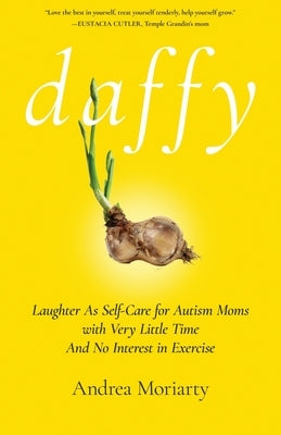 Daffy: Laughter as Self-Care for Autism Moms with Very Little Time and No Interest in Exercise by Moriarty, Andrea