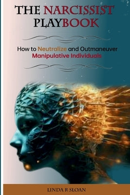 The Narcissist's Playbook: How to Neutralize and Outmaneuver Manipulative Individuals by R. Sloan, Linda