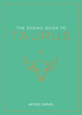 The Zodiac Guide to Taurus: The Ultimate Guide to Understanding Your Star Sign, Unlocking Your Destiny and Decoding the Wisdom of the Stars by Carvel, Astrid