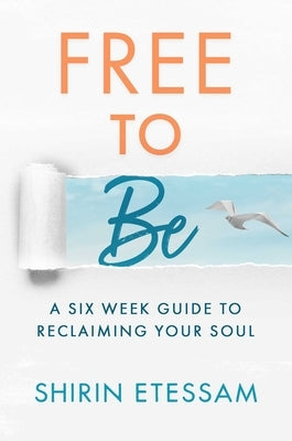 Free to Be: A Six-Week Guide to Reclaiming Your Soul by Etessam, Shirin