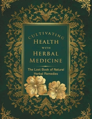 The Lost Book of Natural Herbal Remedies: Transform your home into a haven of natural healing with this guide to cultivating and utilizing North Ameri by David H Hatmaker