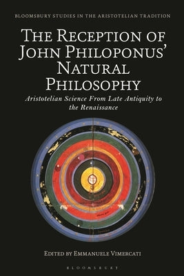 The Reception of John Philoponus' Natural Philosophy: Aristotelian Science From Late Antiquity to the Renaissance by Vimercati, Emmanuele