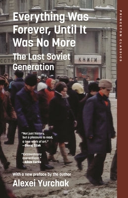 Everything Was Forever, Until It Was No More: The Last Soviet Generation by Yurchak, Alexei