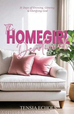 The Homegirl Devotional: 31 Days of Glowing, Growing and Glorifying God by Echols, Tensia