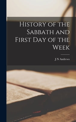 History of the Sabbath and First Day of the Week by Andrews, J. N.