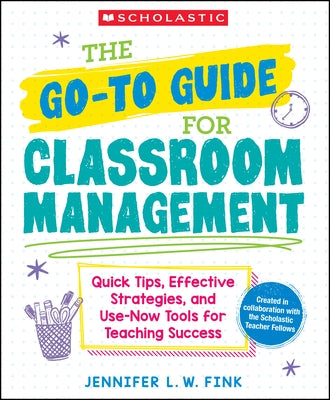 The Go-To-Guide for Classroom Management: Quick Tips, Effective Strategies, and Use-Now Tools for Teaching Success by Fink, Jennifer L. W.