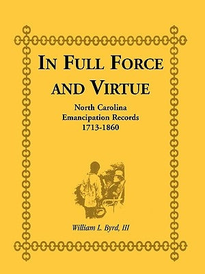 In Full Force and Virtue: North Carolina Emancipation Records, 1713-1860 by Byrd, William L.