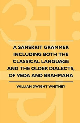 A Sanskrit Grammer Including Both the Classical Language and the Older Dialects, of Veda and Brahmana by Whitney, William Dwight