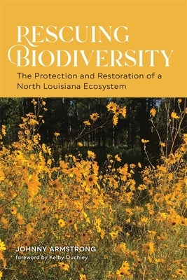 Rescuing Biodiversity: The Protection and Restoration of a North Louisiana Ecosystem by Armstrong, Johnny