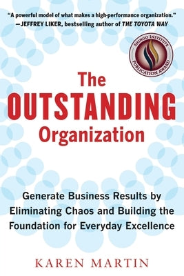 The Outstanding Organization: Generate Business Results by Eliminating Chaos and Building the Foundation for Everyday Excellence by Martin, Karen