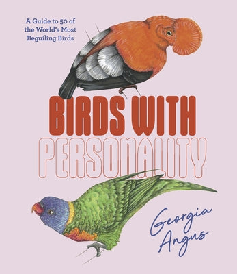 Birds with Personality: A Guide to 50 of the World's Most Beguiling Birds by Angus, Georgia