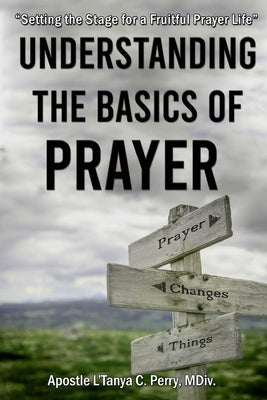 Understanding the Basics of Prayer: Setting the Stage for a Fruitful Prayer Life by Perry, L'Tanya C.