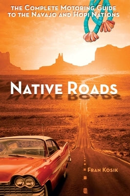 Native Roads: The Complete Motoring Guide to the Navajo and Hopi Nations by Kosik, Fran