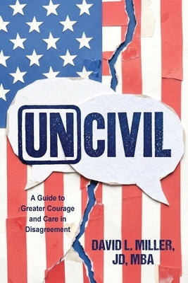 Uncivil: A Guide to Greater Courage and Care in Disagreement by Miller Jd Mba, David L.