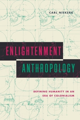 Enlightenment Anthropology: Defining Humanity in an Era of Colonialism by Niekerk, Carl