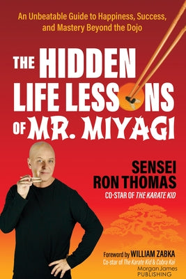 The Hidden Life Lessons of Mr. Miyagi: An Unbeatable Guide to Happiness, Success, and Mastery Beyond the Dojo by Thomas, Sensei Ron