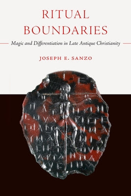 Ritual Boundaries: Magic and Differentiation in Late Antique Christianity Volume 14 by Sanzo, Joseph E.