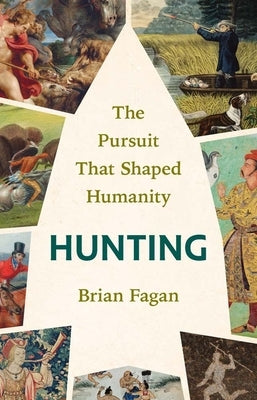 Hunting: The Pursuit That Shaped Humanity by Fagan, Brian