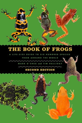 The Book of Frogs: A Life-Size Guide to Six Hundred Species from Around the World, Second Edition by O'Shea, Mark