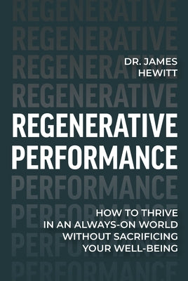 Regenerative Performance: How to Thrive in an Always-On World Without Sacrificing Your Well-Being by Dr James Hewitt