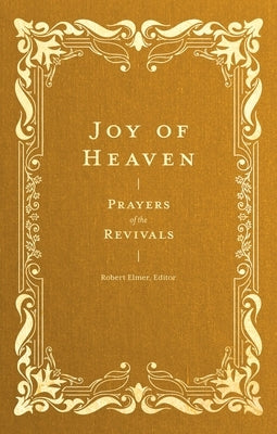 Joy of Heaven: Prayers of the Revivals by Elmer, Robert