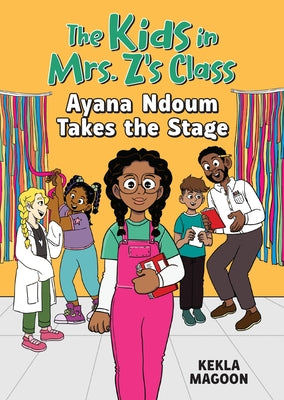 The Kids in Mrs. Z's Class: Ayana Ndoum Takes the Stage by Magoon, Kekla