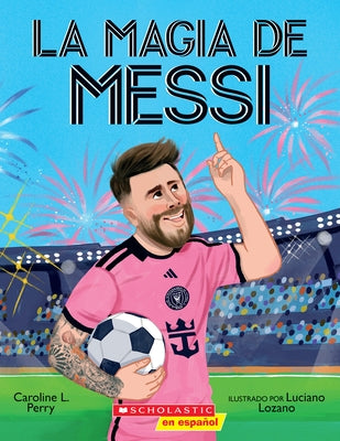 La Magia de Messi (Messi's Magic): Cómo Lionel Messi Se Convirtió En El Mejor by Perry, Caroline L.