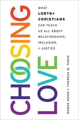 Choosing Love: What LGBTQ+ Christians Can Teach Us All about Relationships, Inclusion, and Justice by Moon, Dawne