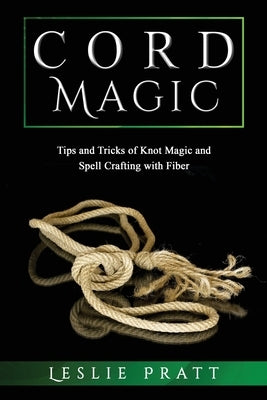 CORD Magic: Tips and Tricks of Knot Magic and Spell Crafting with Fiber by Pratt, Leslie