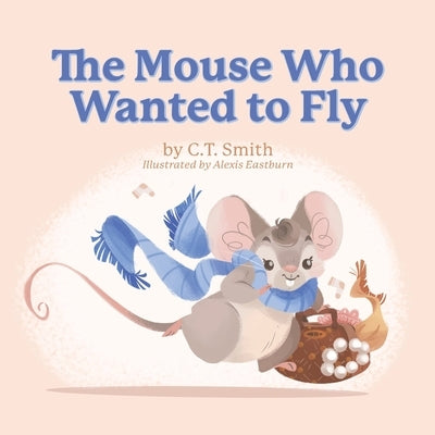 The Mouse Who Wanted to Fly by Smith, C. T.