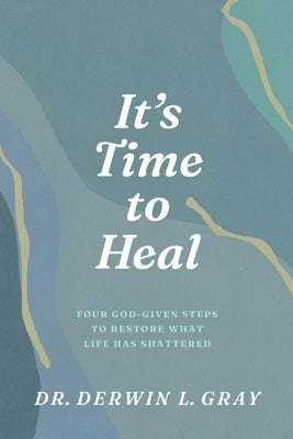 It's Time to Heal: Four God-Given Steps to Restore What Life Has Shattered by Gray, Derwin L.