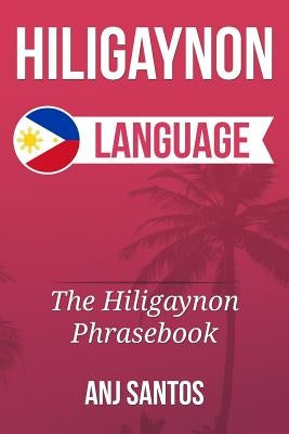 Hiligaynon Language: The Hligaynon Phrasebook by Santos, Anj