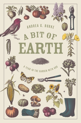 A Bit of Earth: A Year in the Garden with God by Burke, Andrea G.