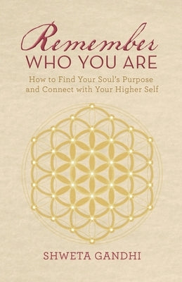 Remember Who You Are: How to Find Your Soul's Purpose and Connect with Your Higher Self by Gandhi, Shweta