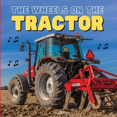 The Wheels on the Tractor: A Sing Along Kids Tractor Book for Toddlers and Small Children by Blaikie, I. A.