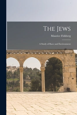The Jews: A Study of Race and Environment by Fishberg, Maurice