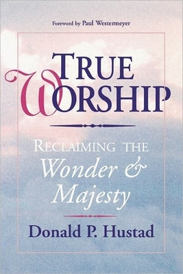 True Worship: Reclaiming the Wonder & Majesty by Hustad, Donald P.