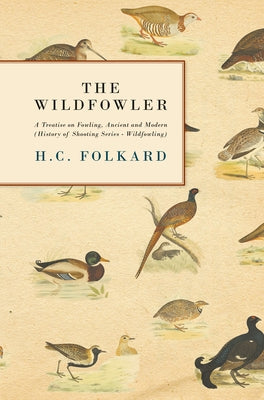 The Wildfowler - A Treatise on Fowling, Ancient and Modern (History of Shooting Series - Wildfowling) by Folkard, H. C.