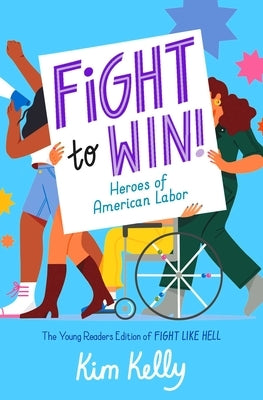 Fight to Win!: Heroes of American Labor (the Young Readers Edition of Fight Like Hell) by Kelly, Kim