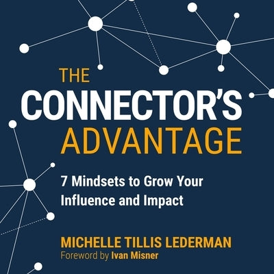 The Connector's Advantage Lib/E: 7 Mindsets to Grow Your Influence and Impact by Lederman, Michelle Tillis