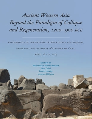 Ancient Western Asia Beyond the Paradigm of Collapse and Regeneration (1200-900 Bce): Proceedings of the Nyu-Psl International Colloquium, Paris Insti by Masetti-Rouault, Maria Grazia